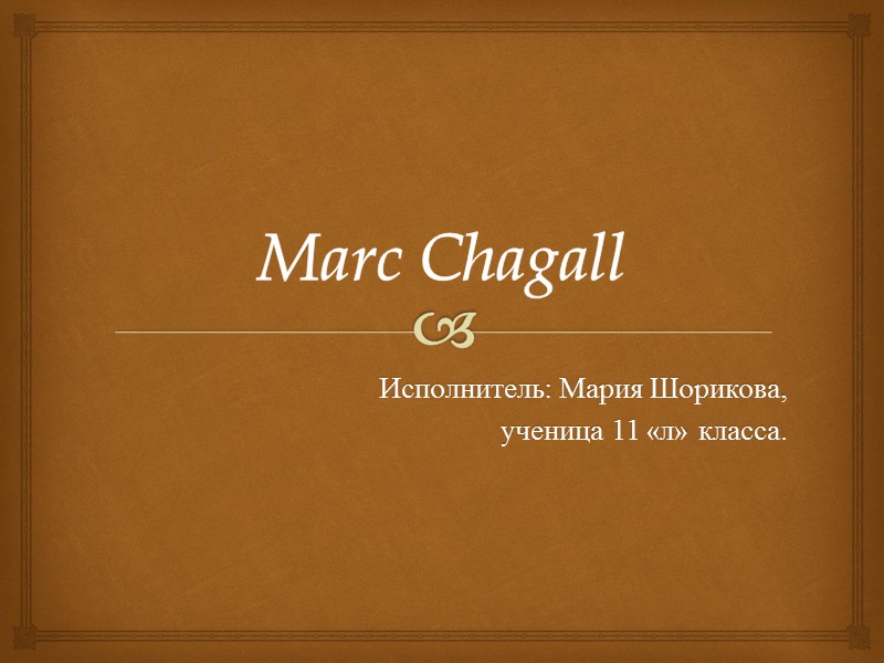 Marc Chagall Исполнитель: Мария Шорикова,  ученица 11 «л» класса.